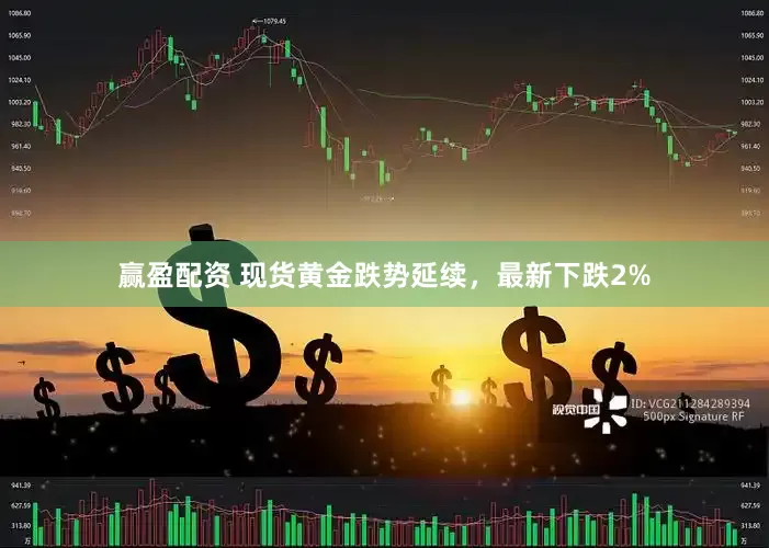 赢盈配资 现货黄金跌势延续，最新下跌2%