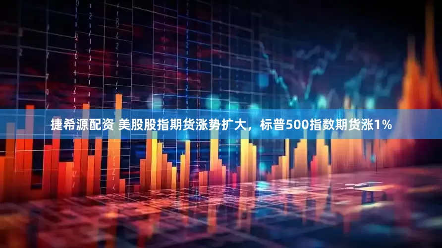 捷希源配资 美股股指期货涨势扩大，标普500指数期货涨1%