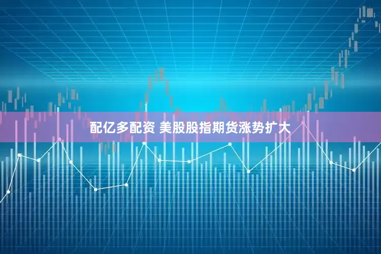 配亿多配资 美股股指期货涨势扩大