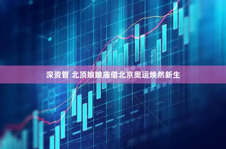 深资管 北顶娘娘庙借北京奥运焕然新生