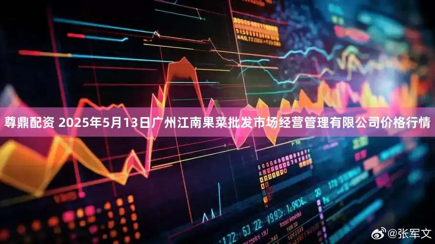 尊鼎配资 2025年5月13日广州江南果菜批发市场经营管理有限公司价格行情