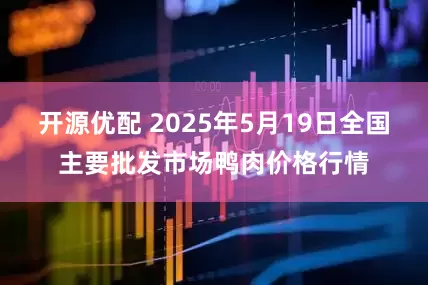 开源优配 2025年5月19日全国主要批发市场鸭肉价格行情