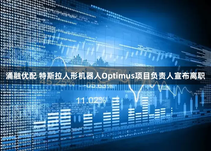 涌融优配 特斯拉人形机器人Optimus项目负责人宣布离职
