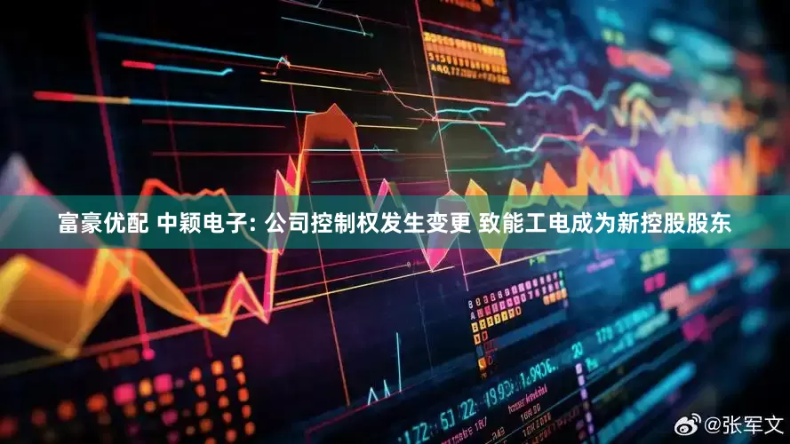富豪优配 中颖电子: 公司控制权发生变更 致能工电成为新控股股东