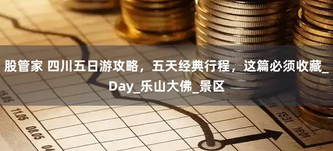 股管家 四川五日游攻略，五天经典行程，这篇必须收藏_Day_乐山大佛_景区