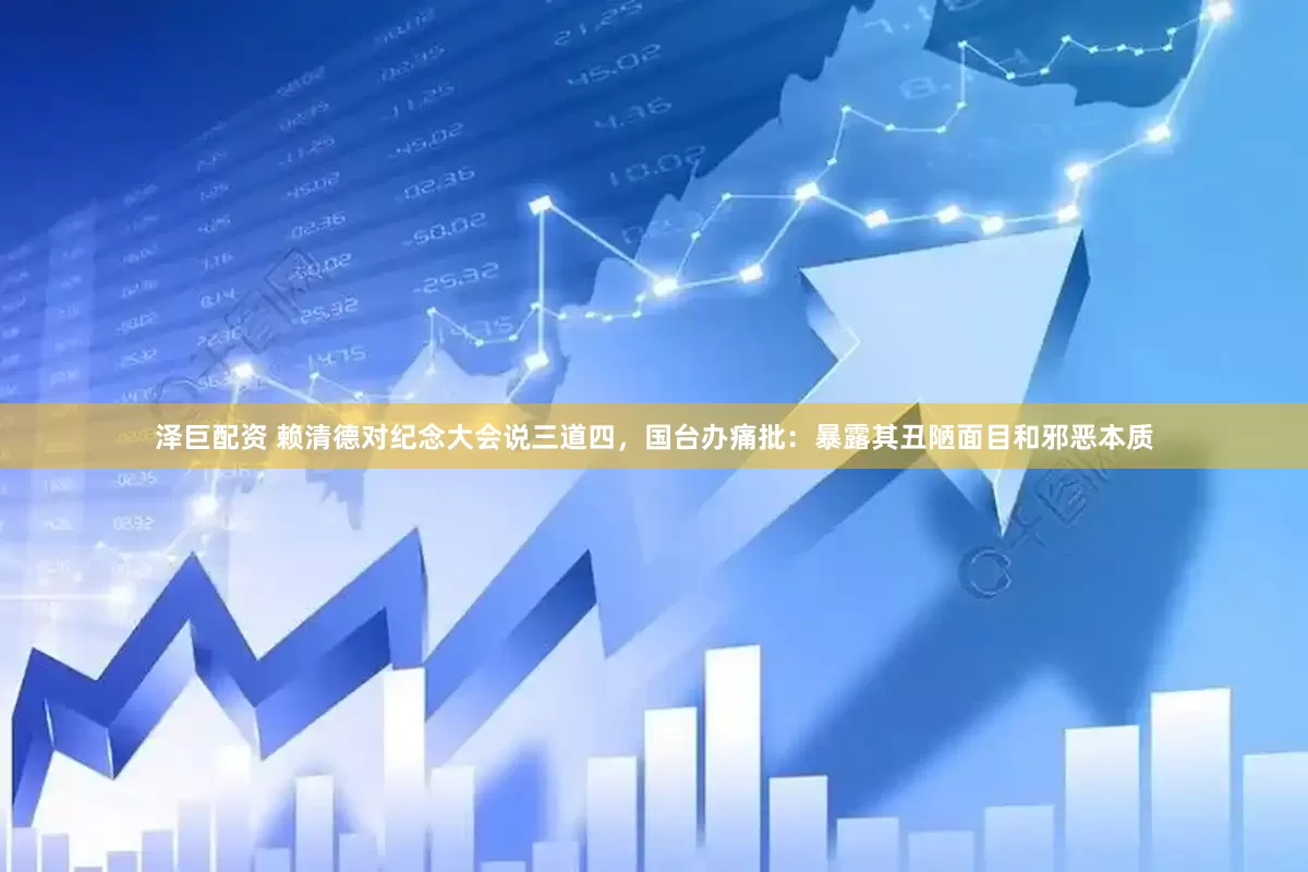 泽巨配资 赖清德对纪念大会说三道四，国台办痛批：暴露其丑陋面目和邪恶本质
