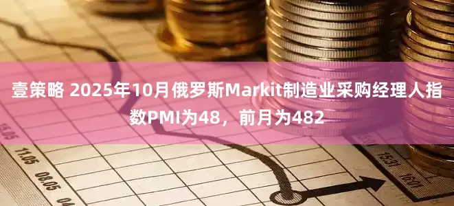 壹策略 2025年10月俄罗斯Markit制造业采购经理人指数PMI为48，前月为482