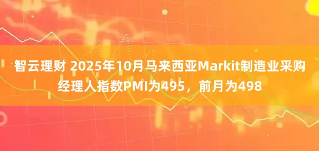 智云理财 2025年10月马来西亚Markit制造业采购经理人指数PMI为495，前月为498
