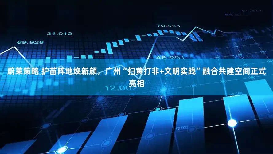 蔚莱策略 护苗阵地焕新颜，广州“扫黄打非+文明实践”融合共建空间正式亮相