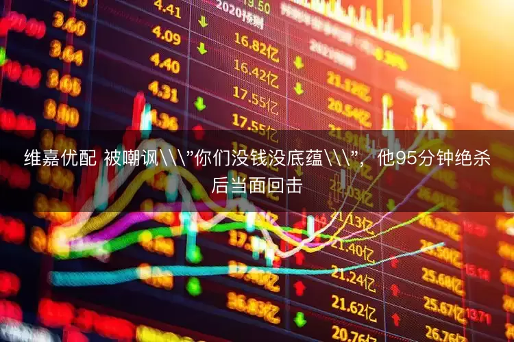 维嘉优配 被嘲讽\